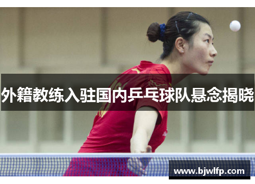 外籍教练入驻国内乒乓球队悬念揭晓