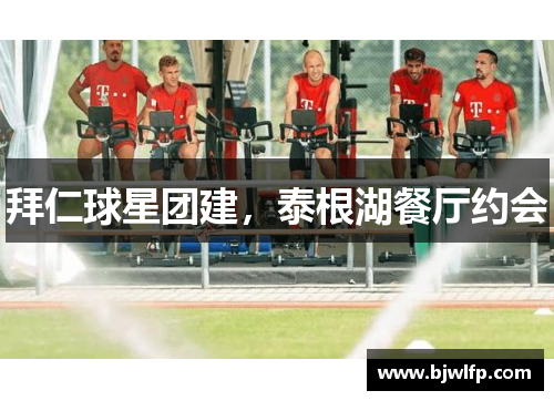 拜仁球星团建，泰根湖餐厅约会