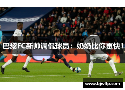 巴黎FC新帅调侃球员：奶奶比你更快！